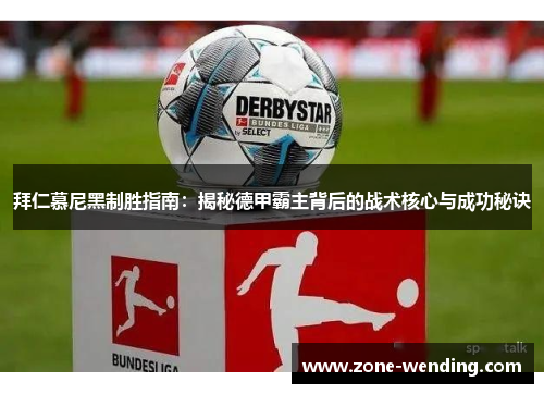 拜仁慕尼黑制胜指南：揭秘德甲霸主背后的战术核心与成功秘诀